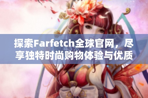 探索Farfetch全球官网，尽享独特时尚购物体验与优质精选产品