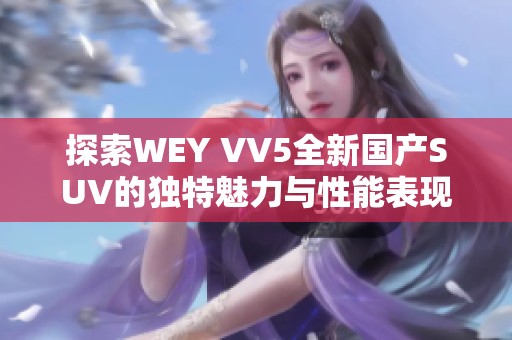 探索WEY VV5全新国产SUV的独特魅力与性能表现