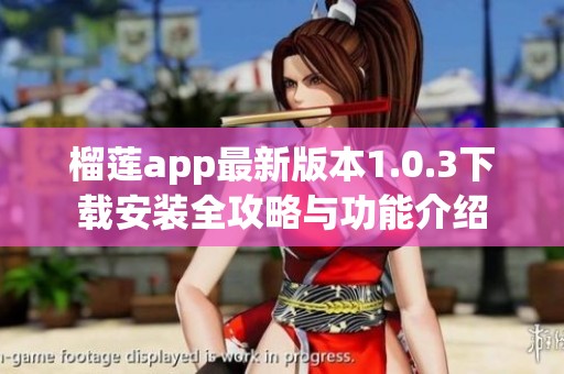 榴莲app最新版本1.0.3下载安装全攻略与功能介绍