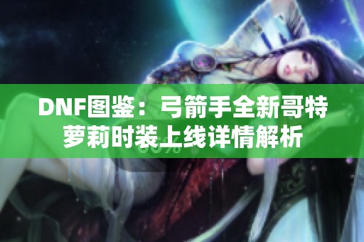 DNF图鉴：弓箭手全新哥特萝莉时装上线详情解析