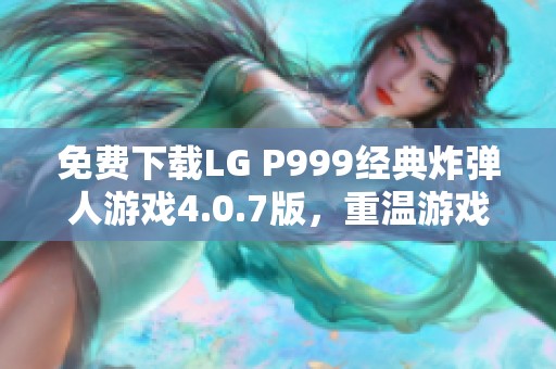 免费下载LG P999经典炸弹人游戏4.0.7版，重温游戏乐趣