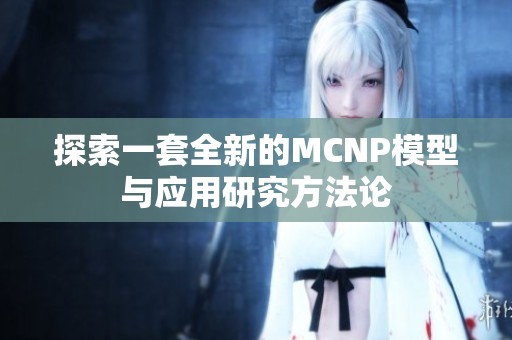 探索一套全新的MCNP模型与应用研究方法论