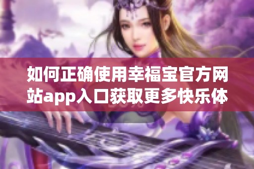 如何正确使用幸福宝官方网站app入口获取更多快乐体验