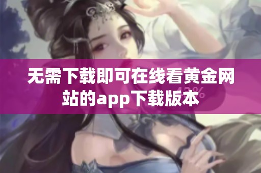 无需下载即可在线看黄金网站的app下载版本