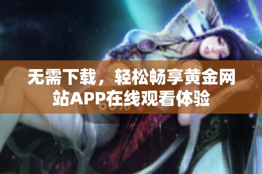 无需下载，轻松畅享黄金网站APP在线观看体验