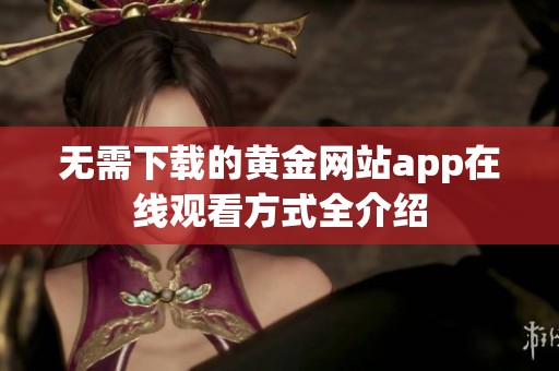 无需下载的黄金网站app在线观看方式全介绍