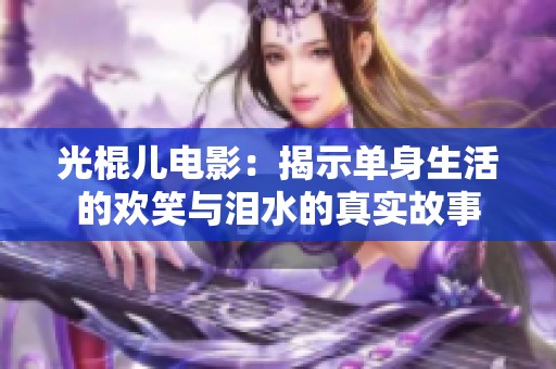 光棍儿电影：揭示单身生活的欢笑与泪水的真实故事