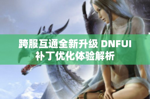 跨服互通全新升级 DNFUI补丁优化体验解析