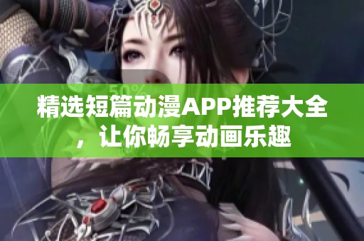 精选短篇动漫APP推荐大全，让你畅享动画乐趣