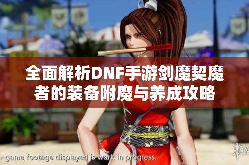 全面解析DNF手游剑魔契魔者的装备附魔与养成攻略