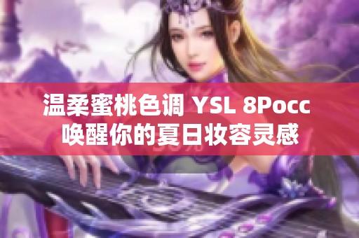 温柔蜜桃色调 YSL 8Pocc 唤醒你的夏日妆容灵感