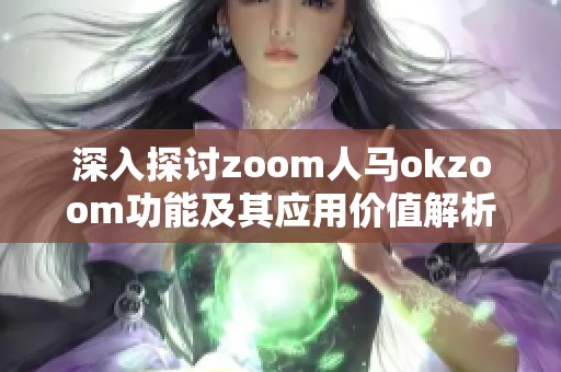 深入探讨zoom人马okzoom功能及其应用价值解析