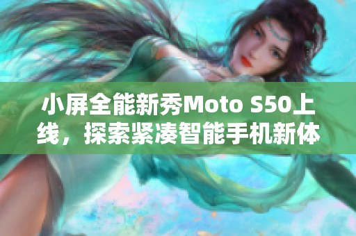 小屏全能新秀Moto S50上线，探索紧凑智能手机新体验