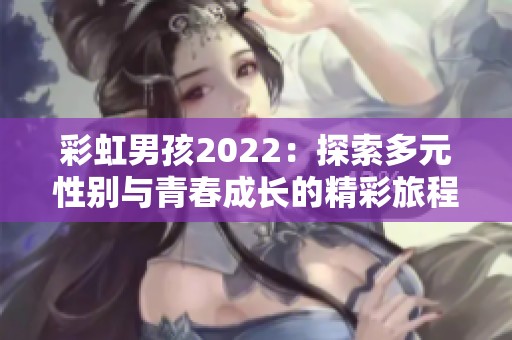 彩虹男孩2022：探索多元性别与青春成长的精彩旅程