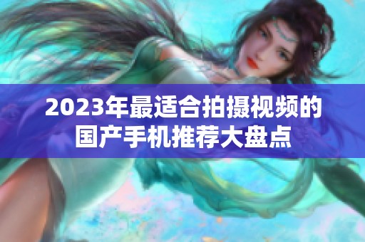 2023年最适合拍摄视频的国产手机推荐大盘点