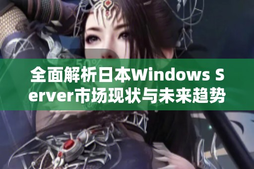 全面解析日本Windows Server市场现状与未来趋势