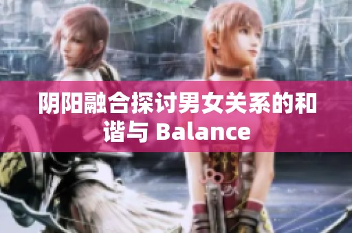 阴阳融合探讨男女关系的和谐与 Balance