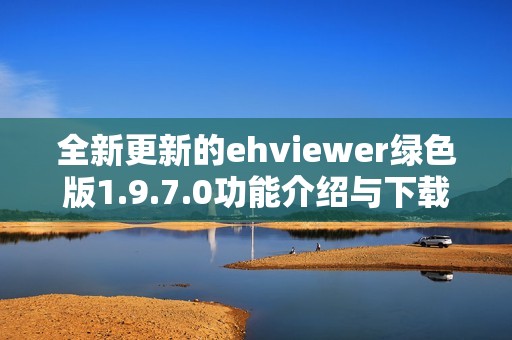 全新更新的ehviewer绿色版1.9.7.0功能介绍与下载指南