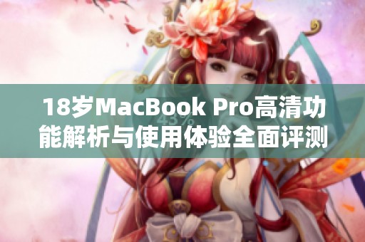 18岁MacBook Pro高清功能解析与使用体验全面评测