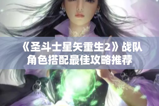 《圣斗士星矢重生2》战队角色搭配最佳攻略推荐