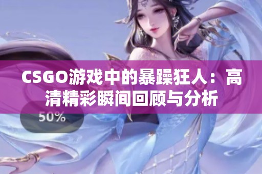 CSGO游戏中的暴躁狂人：高清精彩瞬间回顾与分析