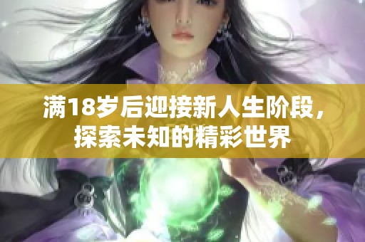 满18岁后迎接新人生阶段，探索未知的精彩世界