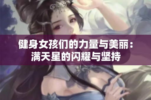 健身女孩们的力量与美丽：满天星的闪耀与坚持