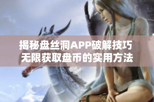 揭秘盘丝洞APP破解技巧 无限获取盘币的实用方法