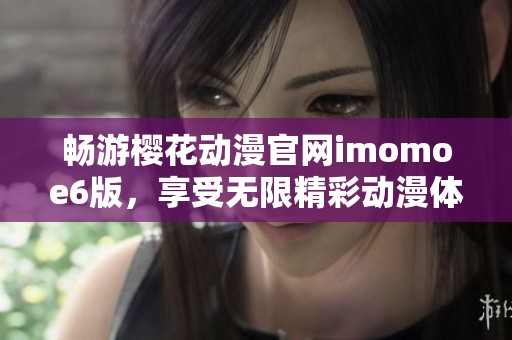 畅游樱花动漫官网imomoe6版，享受无限精彩动漫体验