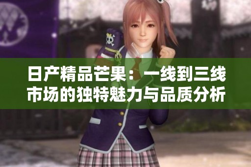 日产精品芒果：一线到三线市场的独特魅力与品质分析