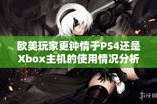 欧美玩家更钟情于PS4还是Xbox主机的使用情况分析