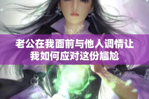 老公在我面前与他人调情让我如何应对这份尴尬