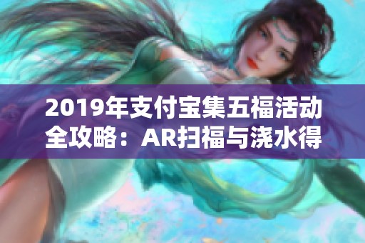 2019年支付宝集五福活动全攻略：AR扫福与浇水得福卡技巧详解