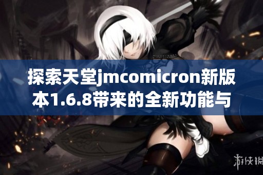 探索天堂jmcomicron新版本1.6.8带来的全新功能与体验