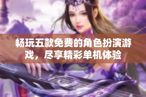 畅玩五款免费的角色扮演游戏，尽享精彩单机体验