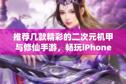 推荐几款精彩的二次元机甲与修仙手游，畅玩iPhone中的热门游戏