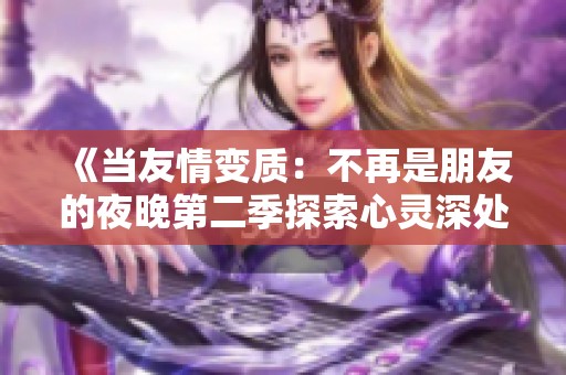 《当友情变质：不再是朋友的夜晚第二季探索心灵深处》