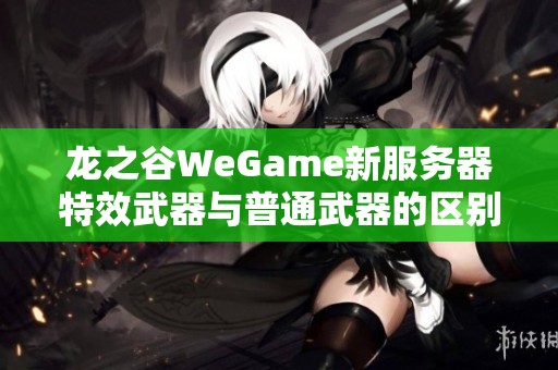 龙之谷WeGame新服务器特效武器与普通武器的区别分析