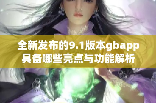 全新发布的9.1版本gbapp具备哪些亮点与功能解析