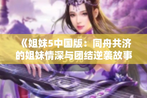 《姐妹5中国版：同舟共济的姐妹情深与团结逆袭故事》