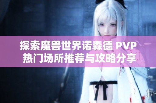 探索魔兽世界诺森德 PVP 热门场所推荐与攻略分享