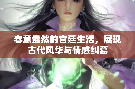 春意盎然的宫廷生活，展现古代风华与情感纠葛