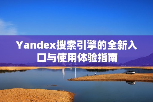 Yandex搜索引擎的全新入口与使用体验指南