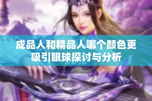 成品人和精品人哪个颜色更吸引眼球探讨与分析