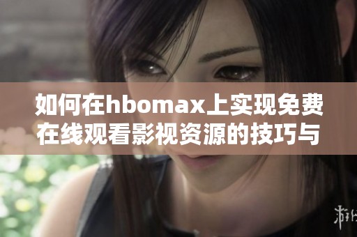 如何在hbomax上实现免费在线观看影视资源的技巧与方法