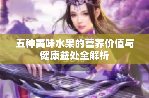 五种美味水果的营养价值与健康益处全解析