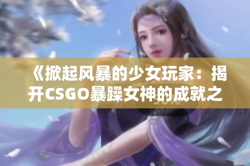 《掀起风暴的少女玩家：揭开CSGO暴躁女神的成就之路》