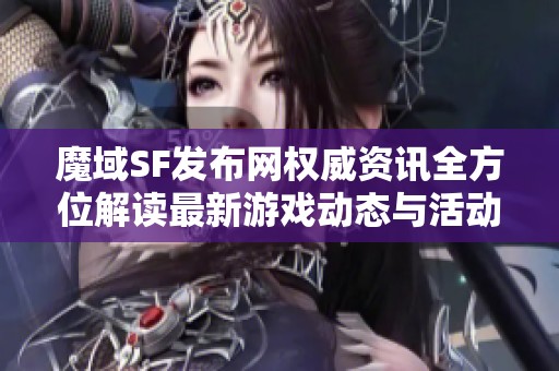 魔域SF发布网权威资讯全方位解读最新游戏动态与活动