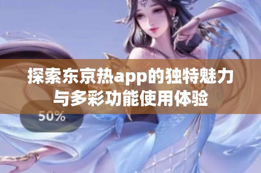 探索东京热app的独特魅力与多彩功能使用体验