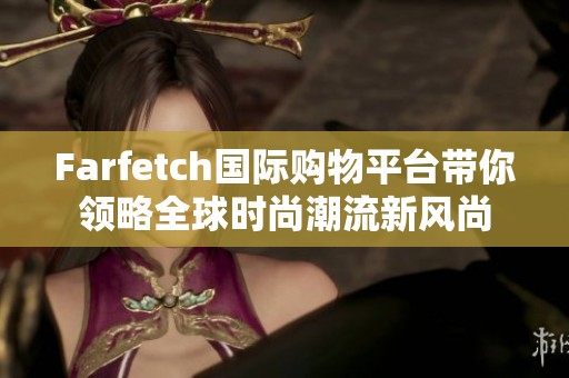 Farfetch国际购物平台带你领略全球时尚潮流新风尚